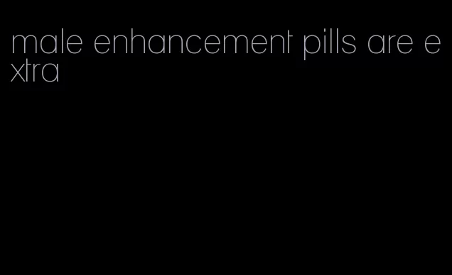male enhancement pills are extra