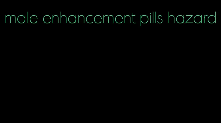 male enhancement pills hazard