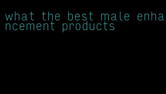 what the best male enhancement products