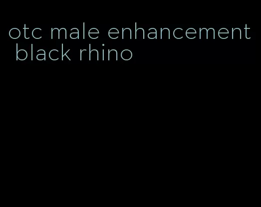 otc male enhancement black rhino