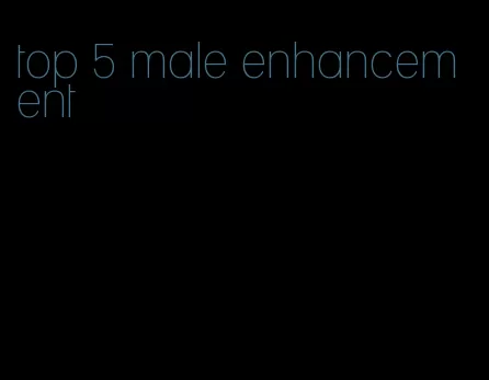 top 5 male enhancement