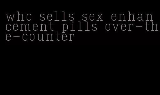who sells sex enhancement pills over-the-counter