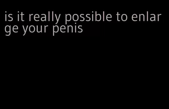 is it really possible to enlarge your penis
