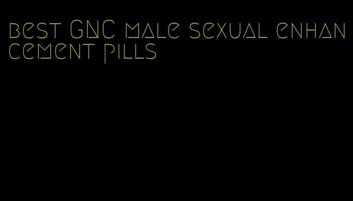 best GNC male sexual enhancement pills