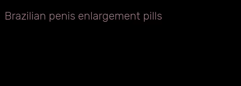 Brazilian penis enlargement pills