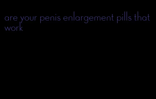 are your penis enlargement pills that work