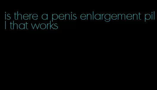 is there a penis enlargement pill that works