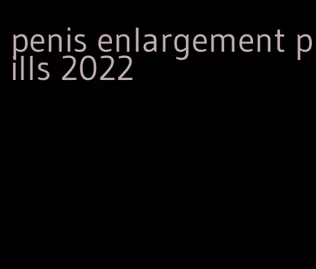 penis enlargement pills 2022