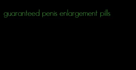 guaranteed penis enlargement pills