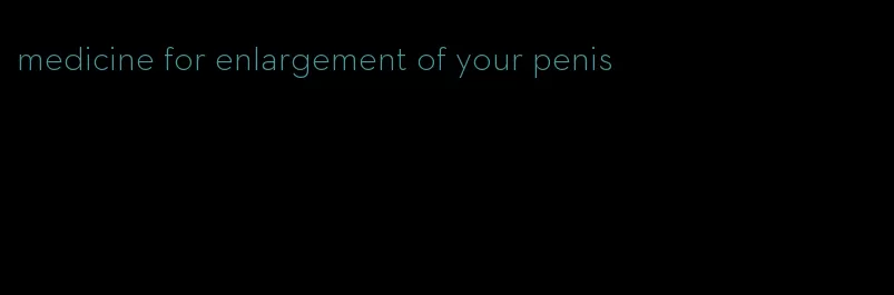 medicine for enlargement of your penis