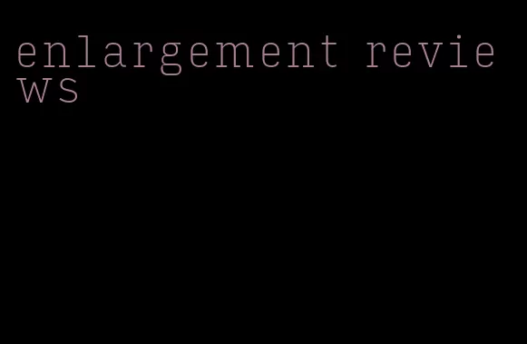 enlargement reviews