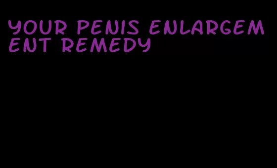 your penis enlargement remedy