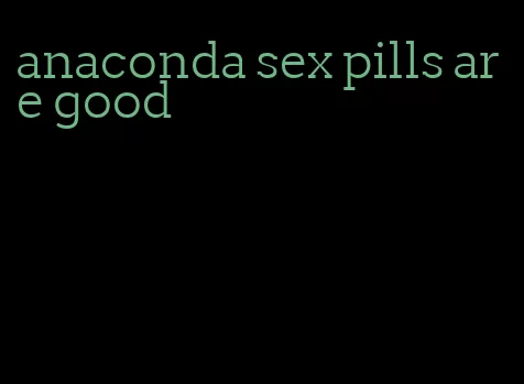 anaconda sex pills are good