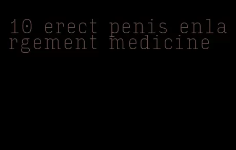 10 erect penis enlargement medicine