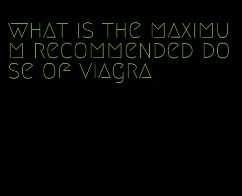 what is the maximum recommended dose of viagra