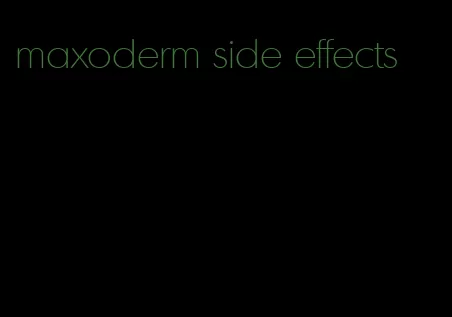 maxoderm side effects