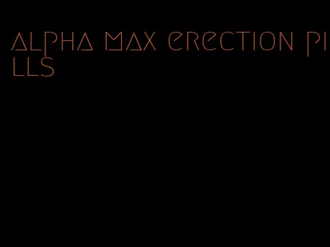 alpha max erection pills
