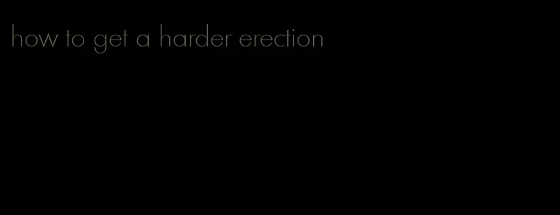 how to get a harder erection