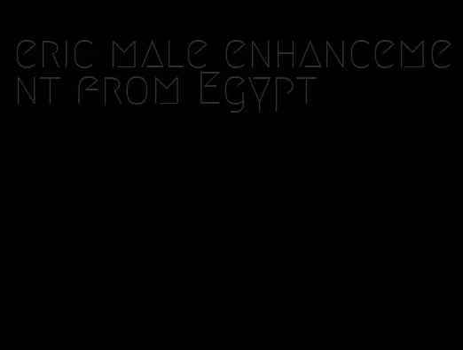 eric male enhancement from Egypt