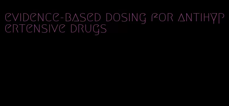 evidence-based dosing for antihypertensive drugs