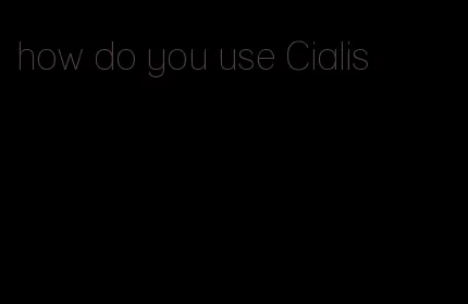 how do you use Cialis