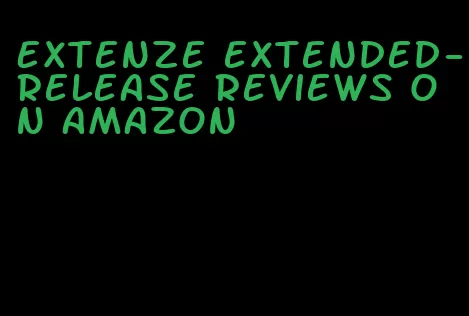 Extenze extended-release reviews on amazon