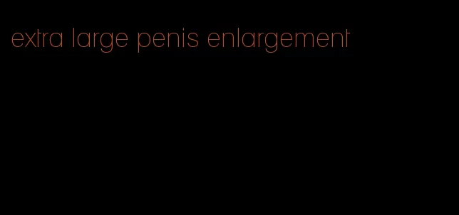 extra large penis enlargement