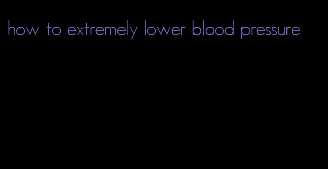 how to extremely lower blood pressure