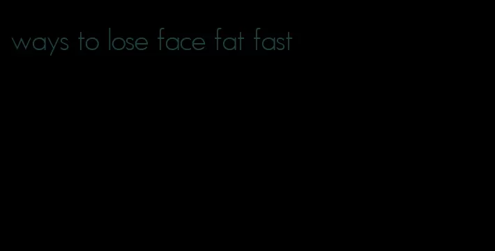 ways to lose face fat fast