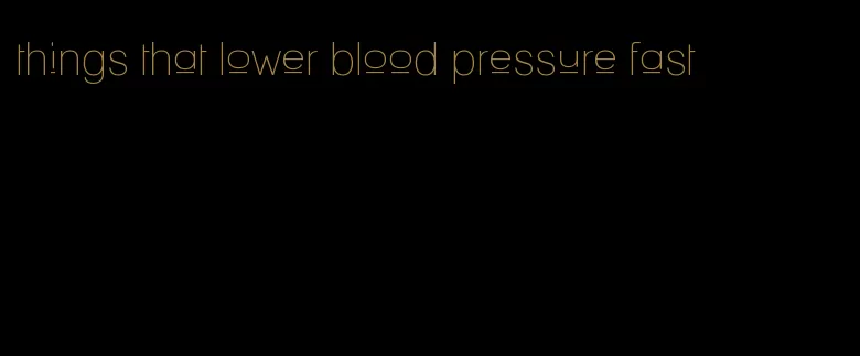 things that lower blood pressure fast
