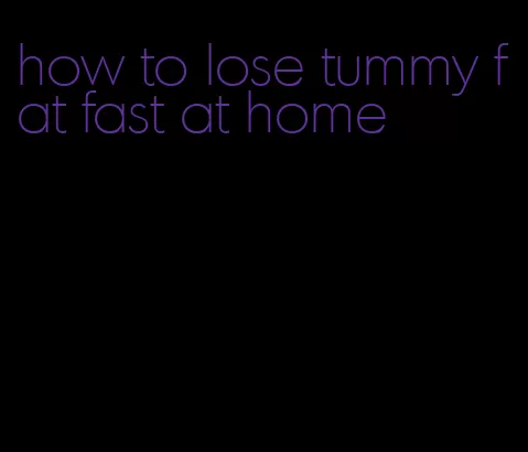how to lose tummy fat fast at home