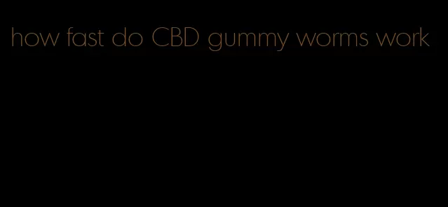 how fast do CBD gummy worms work
