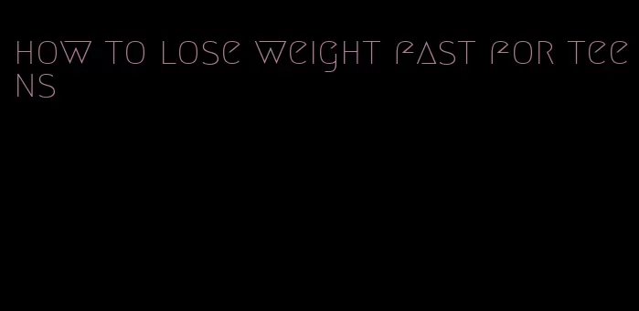 how to lose weight fast for teens