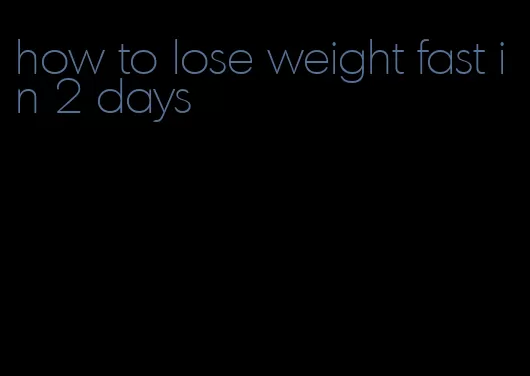 how to lose weight fast in 2 days