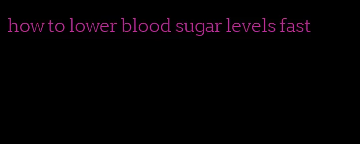 how to lower blood sugar levels fast