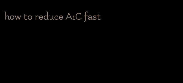 how to reduce A1C fast