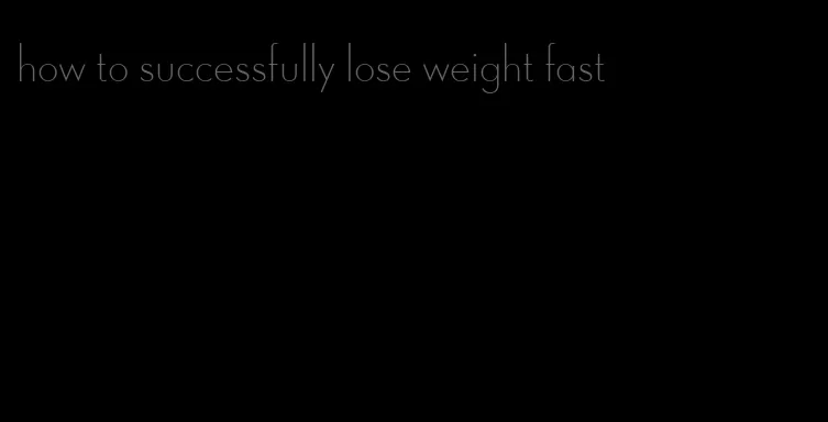 how to successfully lose weight fast