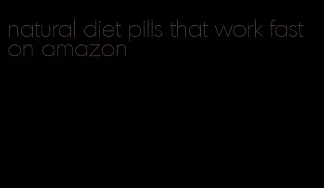 natural diet pills that work fast on amazon