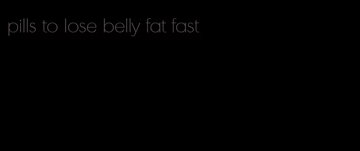 pills to lose belly fat fast