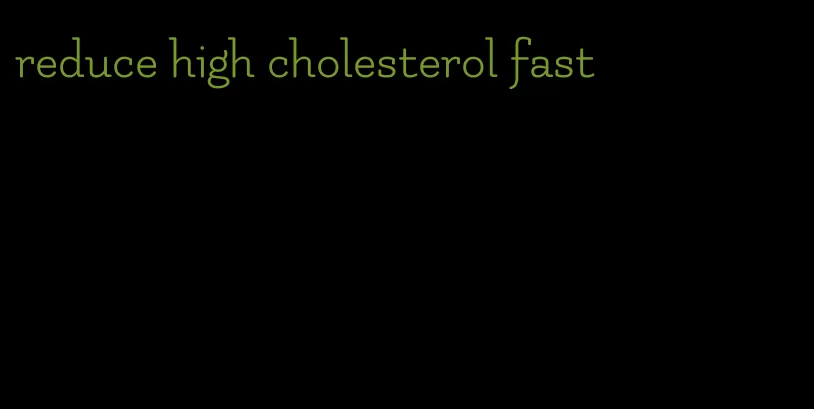 reduce high cholesterol fast