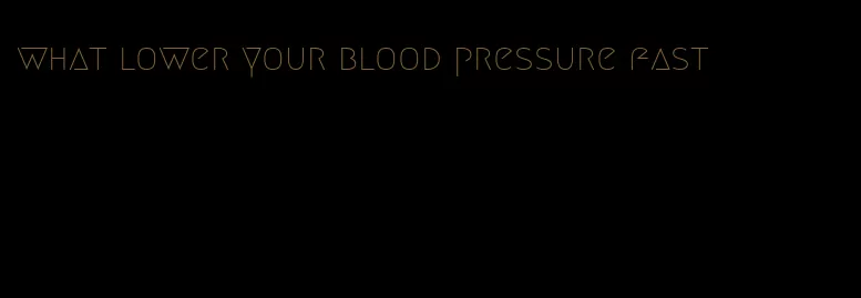 what lower your blood pressure fast
