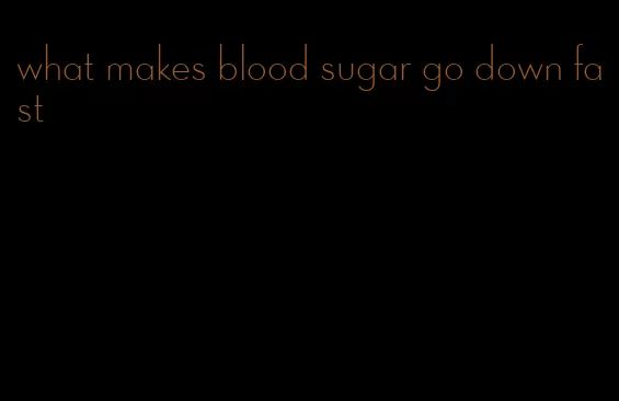 what makes blood sugar go down fast