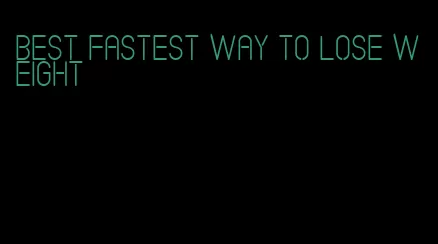 best fastest way to lose weight