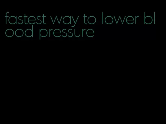 fastest way to lower blood pressure