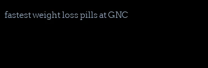 fastest weight loss pills at GNC
