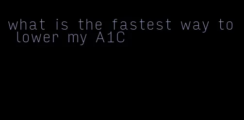 what is the fastest way to lower my A1C