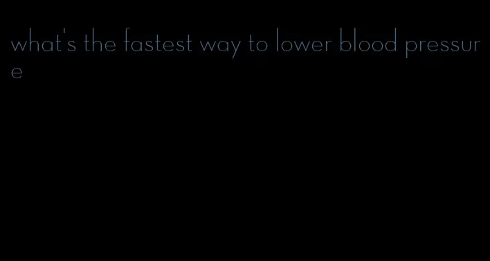what's the fastest way to lower blood pressure