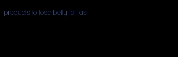 products to lose belly fat fast