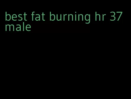 best fat burning hr 37 male