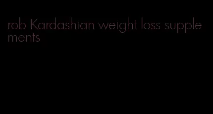 rob Kardashian weight loss supplements